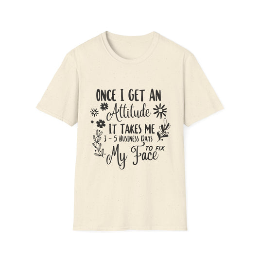 T-Shirt — “Once I Get An Attitude It Takes Me 3–5 Business Days To Fix My Face” Funny Quote Tee